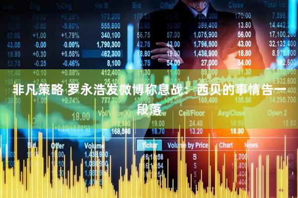 非凡策略 罗永浩发微博称息战:西贝的事情告一段落
