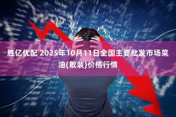 胜亿优配 2025年10月11日全国主要批发市场菜油(散装)价格行情