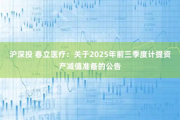 沪深投 春立医疗：关于2025年前三季度计提资产减值准备的公告