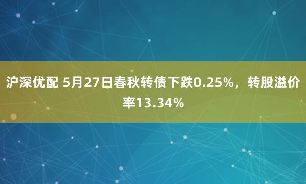 沪深优配 5月27日春秋转债下跌0.25%，转股溢价率13.34%