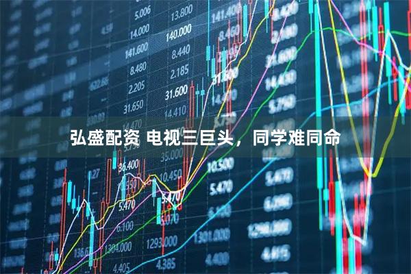 弘盛配资 电视三巨头，同学难同命