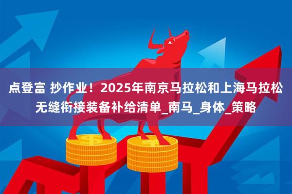 点登富 抄作业！2025年南京马拉松和上海马拉松无缝衔接装备补给清单_南马_身体_策略